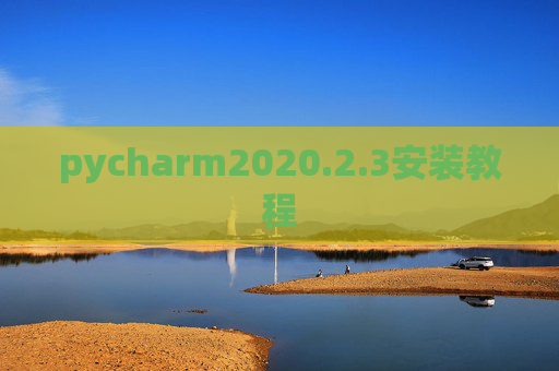 pycharm2020.2.3安装教程 pycharm2020.2.3安装教程